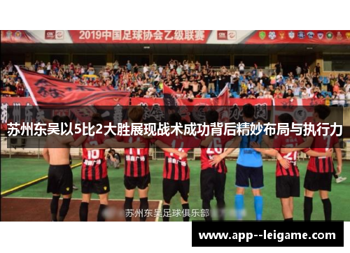 苏州东吴以5比2大胜展现战术成功背后精妙布局与执行力