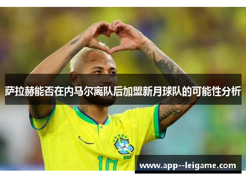 萨拉赫能否在内马尔离队后加盟新月球队的可能性分析