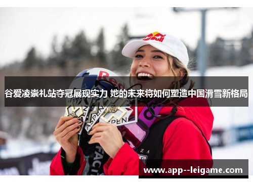 谷爱凌崇礼站夺冠展现实力 她的未来将如何塑造中国滑雪新格局