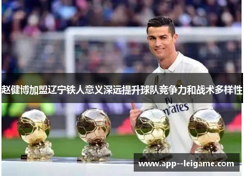 赵健博加盟辽宁铁人意义深远提升球队竞争力和战术多样性