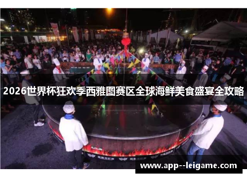 2026世界杯狂欢季西雅图赛区全球海鲜美食盛宴全攻略