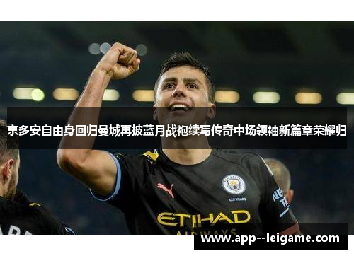 京多安自由身回归曼城再披蓝月战袍续写传奇中场领袖新篇章荣耀归