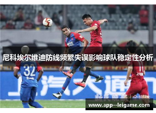 尼科埃尔维迪防线频繁失误影响球队稳定性分析