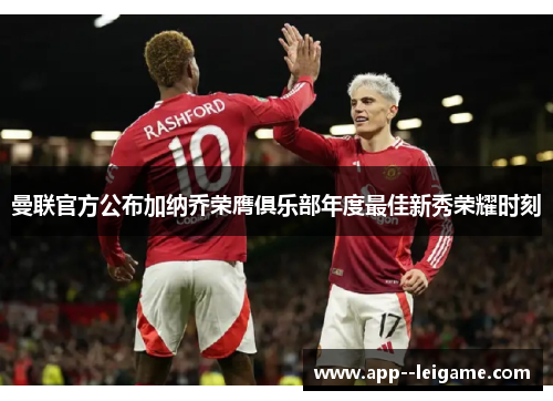 曼联官方公布加纳乔荣膺俱乐部年度最佳新秀荣耀时刻