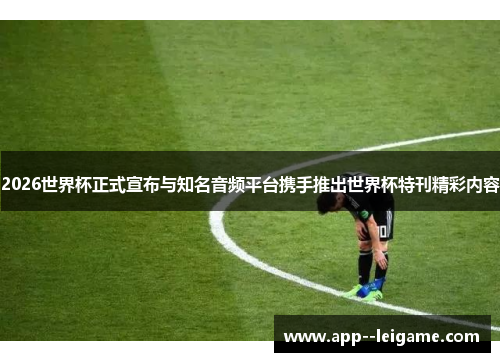 2026世界杯正式宣布与知名音频平台携手推出世界杯特刊精彩内容