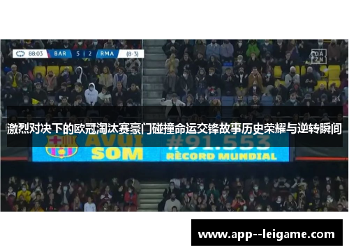 激烈对决下的欧冠淘汰赛豪门碰撞命运交锋故事历史荣耀与逆转瞬间